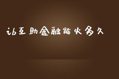 ib互助金融能火多久_https://wap.78312.cn_金融监管_第1张