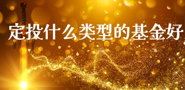 定投什么类型的基金好_https://wap.78312.cn_债券资讯_第1张