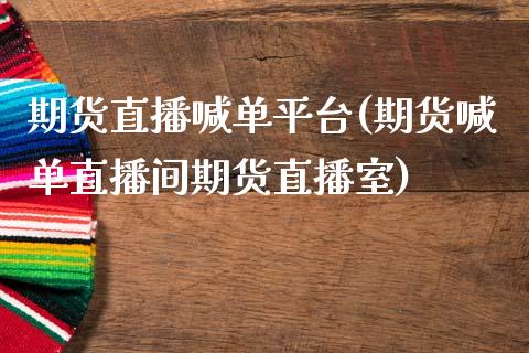 期货直播喊单平台(期货喊单直播间期货直播室)_https://wap.78312.cn_金融监管_第1张