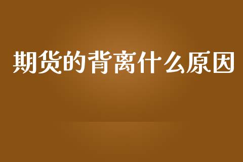 期货的背离什么原因_https://wap.78312.cn_财经新闻_第1张