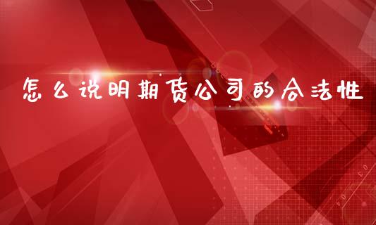 怎么说明期货公司的合法性_https://wap.78312.cn_外汇交易_第1张