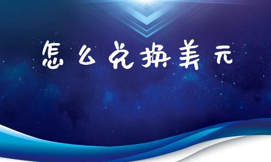 怎么兑换美元_https://wap.78312.cn_金融监管_第1张