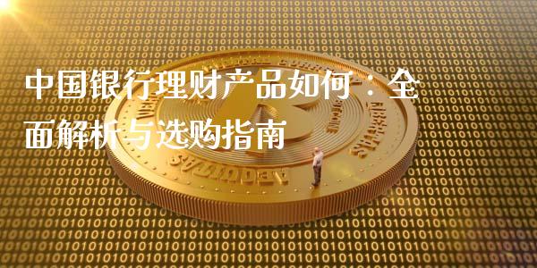 中国银行理财产品如何:全面解析与选购指南_财经新闻_第1张_期货开户_金融监管_外汇交易_债券资讯_全球市场_财经新闻 中国银行理财产品如何:全面解析与选购指南_https://wap.78312.cn_财经新闻_第1张