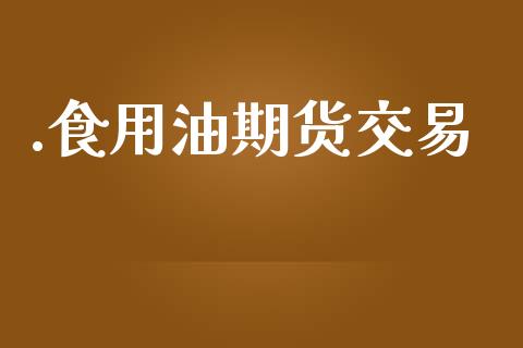 .食用油期货交易_https://wap.78312.cn_期货开户_第1张