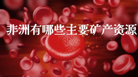非洲有哪些主要矿产资源_https://wap.78312.cn_财经新闻_第1张