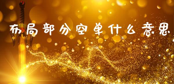 布局部分空单什么意思_https://wap.78312.cn_财经新闻_第1张
