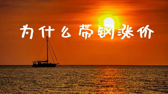 为什么带钢涨价_https://wap.78312.cn_全球市场_第1张