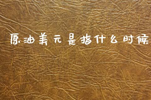 原油美元是指什么时候_https://wap.78312.cn_财经新闻_第1张