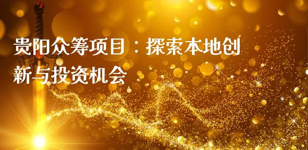 贵阳众筹项目：探索本地创新与投资机会_https://wap.78312.cn_财经新闻_第1张