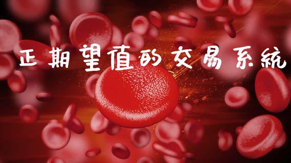 正期望值的交易系统_https://wap.78312.cn_财经新闻_第1张