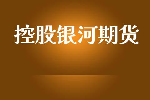 控股银河期货_https://wap.78312.cn_全球市场_第1张