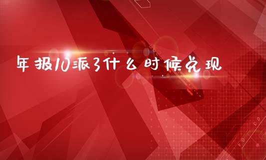 年报10派3什么时候兑现_https://wap.78312.cn_财经新闻_第1张