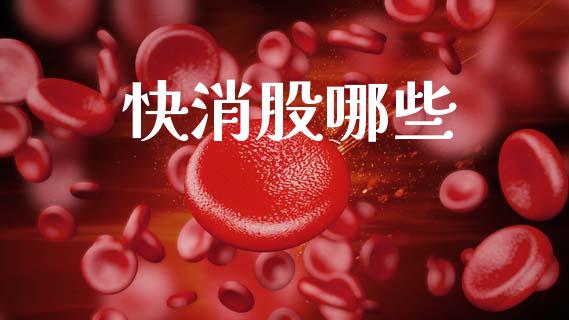 快消股哪些_https://wap.78312.cn_财经新闻_第1张