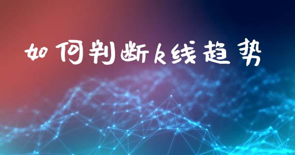 如何判断k线趋势_https://wap.78312.cn_财经新闻_第1张