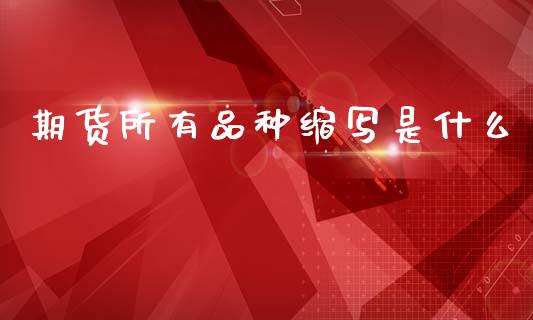 期货所有品种缩写是什么_https://wap.78312.cn_期货开户_第1张