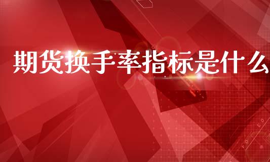 期货换手率指标是什么_https://wap.78312.cn_外汇交易_第1张