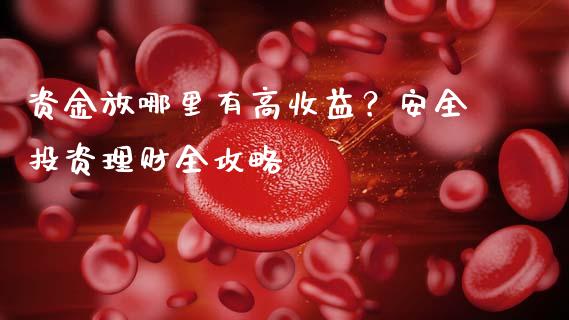 资金放哪里有高收益？安全投资理财全攻略_https://wap.78312.cn_债券资讯_第1张