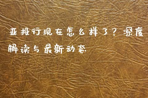 亚投行现在怎么样了？深度解读与最新动态_https://wap.78312.cn_外汇交易_第1张