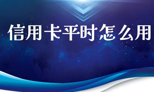 信用卡平时怎么用_https://wap.78312.cn_财经新闻_第1张