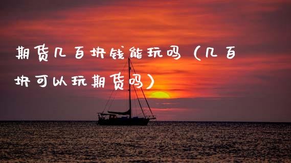 期货几百块钱能玩吗（几百块可以玩期货吗）_https://wap.78312.cn_外汇交易_第1张