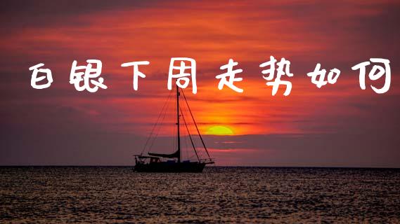 白银下周走势如何_https://wap.78312.cn_外汇交易_第1张