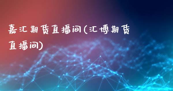 嘉汇期货直播间(汇博期货直播间)_https://wap.78312.cn_全球市场_第1张