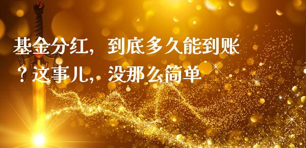 基金分红，到底多久能到账？这事儿，没那么简单_https://wap.78312.cn_债券资讯_第1张