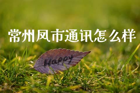 常州凤市通讯怎么样_https://wap.78312.cn_金融监管_第1张