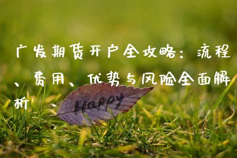 广发期货开户全攻略：流程、费用、优势与风险全面解析_https://wap.78312.cn_全球市场_第1张