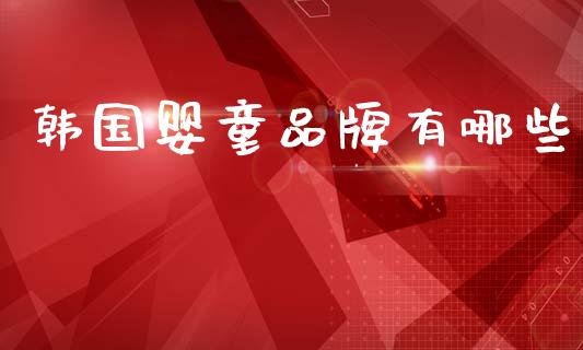 韩国婴童品牌有哪些_https://wap.78312.cn_外汇交易_第1张