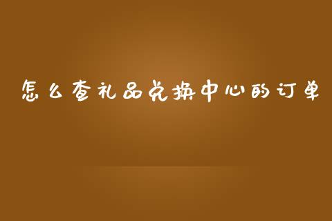 怎么查礼品兑换中心的订单_https://wap.78312.cn_外汇交易_第1张