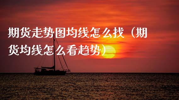 期货走势图均线怎么找(期货均线怎么看趋势)_金融监管_第1张_期货开户_金融监管_外汇交易_债券资讯_全球市场_财经新闻 期货走势图均线怎么找(期货均线怎么看趋势)_https://wap.78312.cn_金融监管_第1张