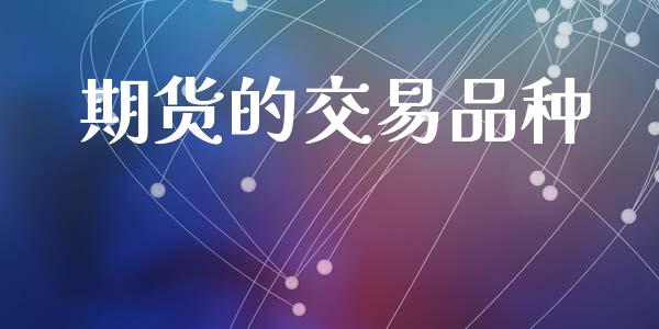 期货的交易品种_https://wap.78312.cn_金融监管_第1张