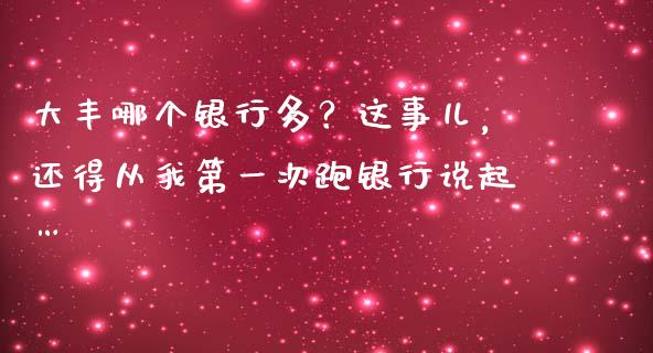 大丰哪个银行多？这事儿，还得从我第一次跑银行说起…_https://wap.78312.cn_期货开户_第1张