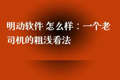 明动软件 怎么样：一个老司机的粗浅看法_https://wap.78312.cn_财经新闻_第1张