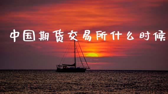 中国期货交易所什么时候_https://wap.78312.cn_财经新闻_第1张