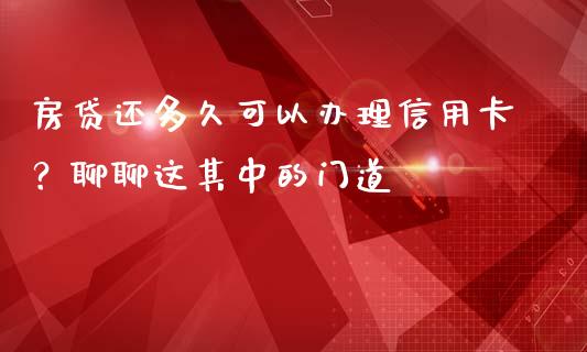 房贷还多久可以办理信用卡？聊聊这其中的门道_https://wap.78312.cn_全球市场_第1张