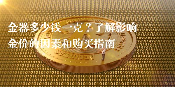 金器多少钱一克？了解影响金价的因素和购买指南_https://wap.78312.cn_全球市场_第1张