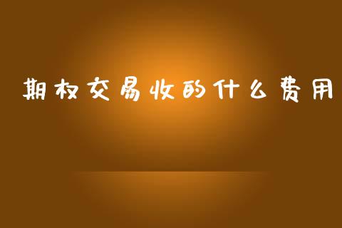 期权交易收的什么费用_https://wap.78312.cn_财经新闻_第1张