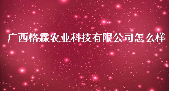 广西格霖农业科技有限公司怎么样_https://wap.78312.cn_期货开户_第1张