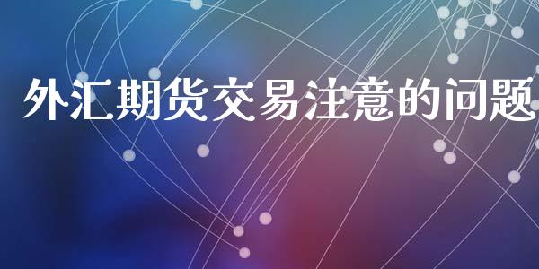 外汇期货交易注意的问题_https://wap.78312.cn_金融监管_第1张