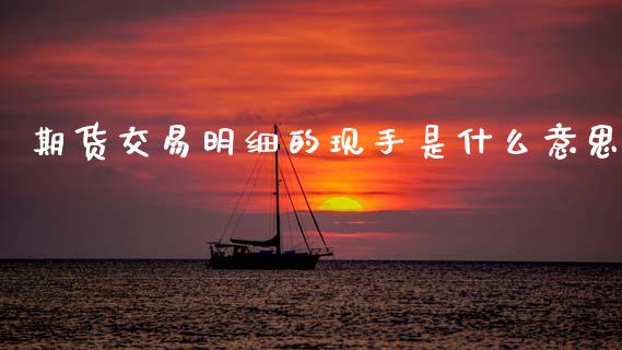 期货交易明细的现手是什么意思_https://wap.78312.cn_期货开户_第1张