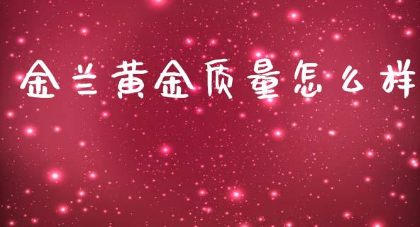 金兰黄金质量怎么样_https://wap.78312.cn_外汇交易_第1张