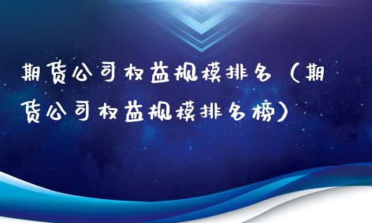 期货公司权益规模排名（期货公司权益规模排名榜）_https://wap.78312.cn_期货开户_第1张