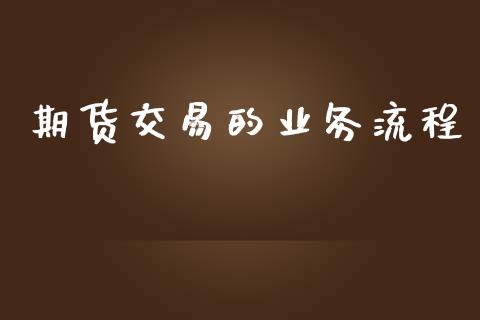期货交易的业务流程_https://wap.78312.cn_财经新闻_第1张
