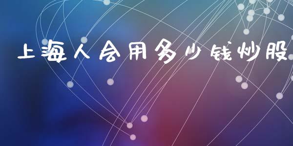 上海人会用多少钱炒股_https://wap.78312.cn_债券资讯_第1张