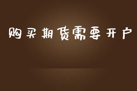 购买期货需要开户_https://wap.78312.cn_财经新闻_第1张