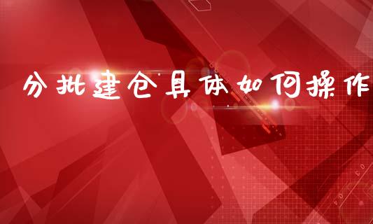 分批建仓具体如何操作_https://wap.78312.cn_期货开户_第1张