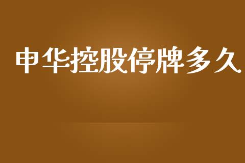 申华控股停牌多久_https://wap.78312.cn_金融监管_第1张