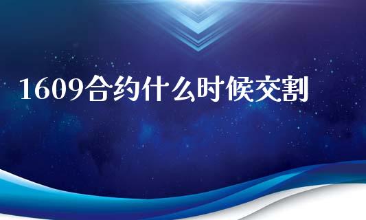 1609合约什么时候交割_https://wap.78312.cn_全球市场_第1张